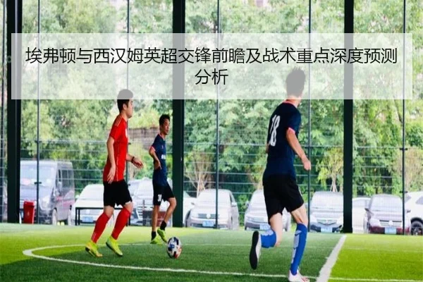 埃弗顿与西汉姆英超交锋前瞻及战术重点深度预测分析